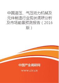 液压、气压动力机械及元件制造发展现状分析前景预测 - 中国液压、气压动力机械及元件制造行业现状调研分析及市场前景预测报告(2016版) - 中国产业调研网